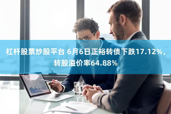 杠杆股票炒股平台 6月6日正裕转债下跌17.12%，转股溢价率64.88%