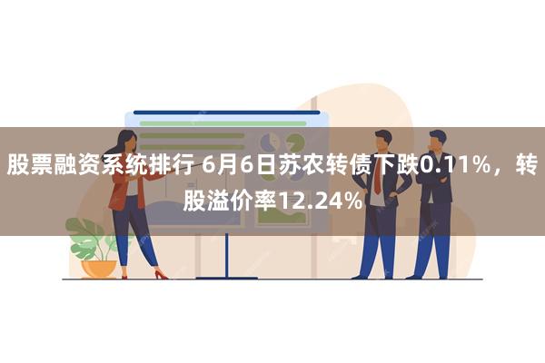 股票融资系统排行 6月6日苏农转债下跌0.11%，转股溢价率12.24%