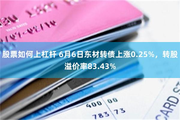 股票如何上杠杆 6月6日东材转债上涨0.25%，转股溢价