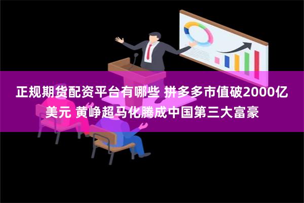 正规期货配资平台有哪些 拼多多市值破2000亿美元 黄峥超马化腾成中国第三大富豪