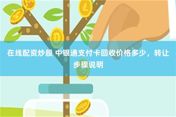 在线配资炒股 中银通支付卡回收价格多少，转让步骤说明