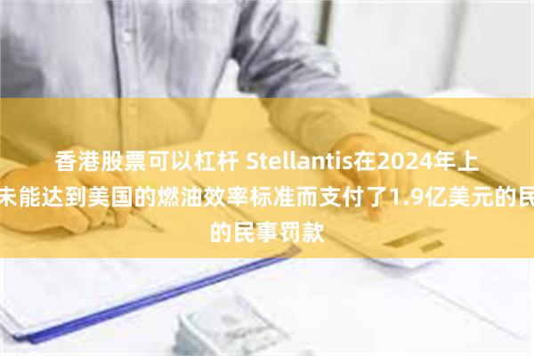 香港股票可以杠杆 Stellantis在2024年上半年因未能达到美国的燃油效率标准而支付了1.9亿美元的民事罚款