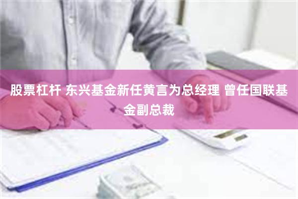 股票杠杆 东兴基金新任黄言为总经理 曾任国联基金副总裁