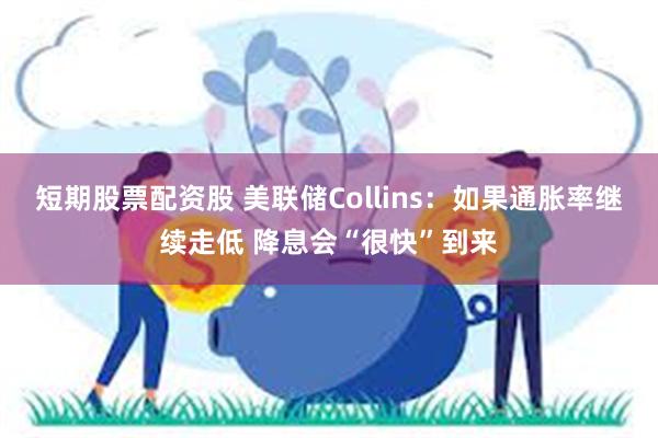 短期股票配资股 美联储Collins：如果通胀率继续走低