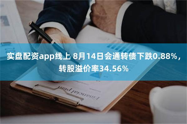 实盘配资app线上 8月14日会通转债下跌0.88%，转股溢价率34.56%