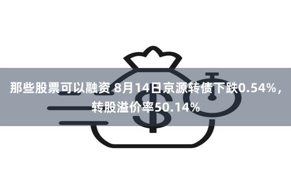 那些股票可以融资 8月14日京源转债下跌0.54%，转股