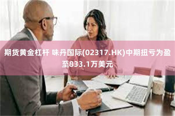 期货黄金杠杆 味丹国际(02317.HK)中期扭亏为盈至833.1万美元