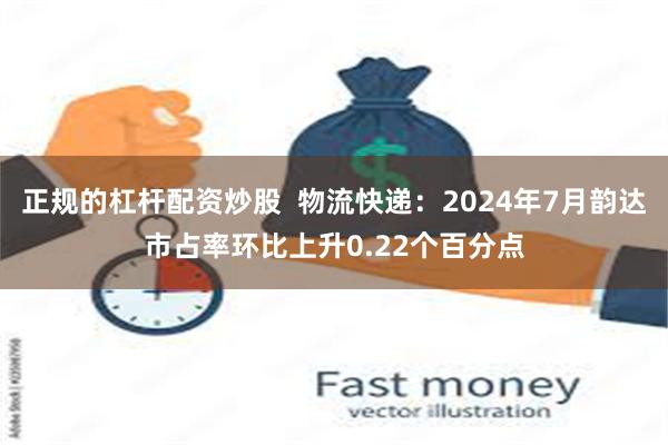 正规的杠杆配资炒股  物流快递：2024年7月韵达市占率