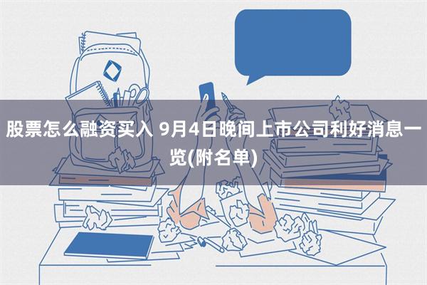 股票怎么融资买入 9月4日晚间上市公司利好消息一览(附名单)