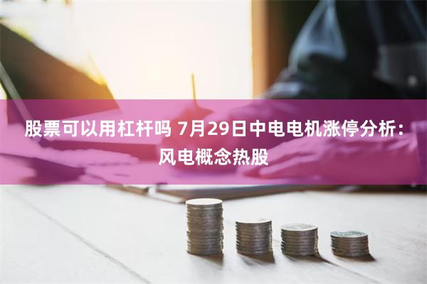 股票可以用杠杆吗 7月29日中电电机涨停分析：风电概念热股