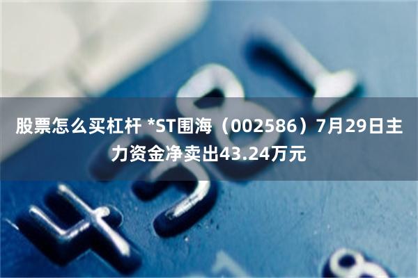 股票怎么买杠杆 *ST围海（002586）7月29日主力