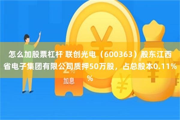 怎么加股票杠杆 联创光电（600363）股东江西省电子集团有限公司质押50万股，占总股本0.11%