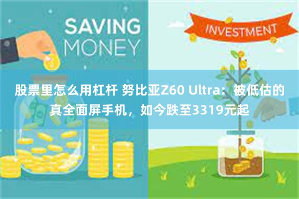 股票里怎么用杠杆 努比亚Z60 Ultra：被低估的真全面屏