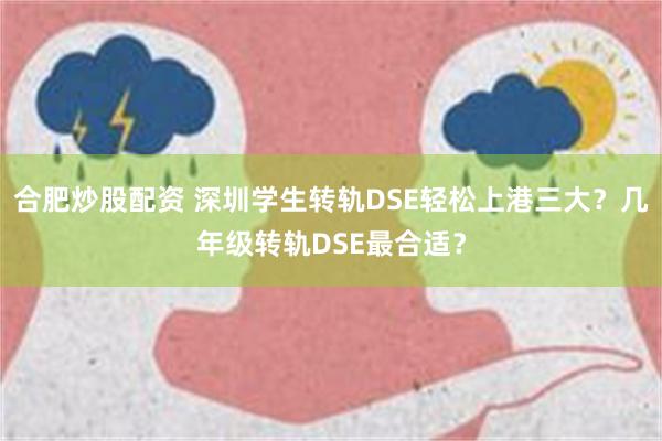 合肥炒股配资 深圳学生转轨DSE轻松上港三大？几年级转轨DSE最合适？