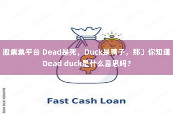 股票票平台 Dead是死，Duck是鸭子，那​你知道Dead duck是什么意思吗？