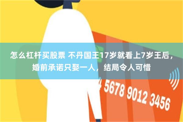 怎么杠杆买股票 不丹国王17岁就看上7岁王后，婚前承诺只娶一人，结局令人可惜