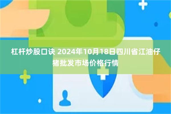 杠杆炒股口诀 2024年10月18日四川省江油仔猪批发市