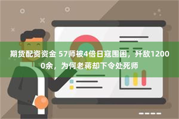 期货配资资金 57师被4倍日寇围困，歼敌12000余，为何老蒋却下令处死师