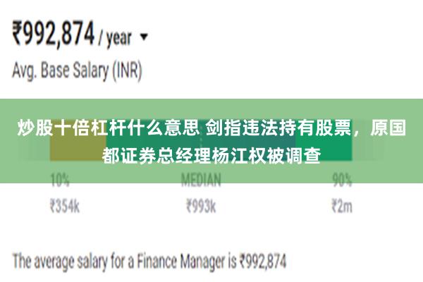 炒股十倍杠杆什么意思 剑指违法持有股票，原国都证券总经理杨江权被调查