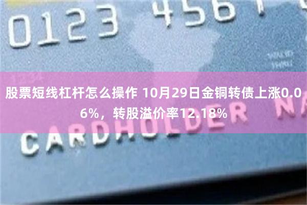 股票短线杠杆怎么操作 10月29日金铜转债上涨0.06%