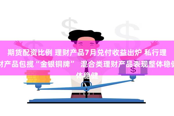 期货配资比例 理财产品7月兑付收益出炉 私行理财产品包揽