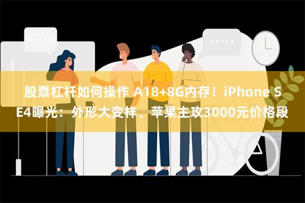 股票杠杆如何操作 A18+8G内存！iPhone SE4曝光：外形大变样、苹果主攻3000元价格段