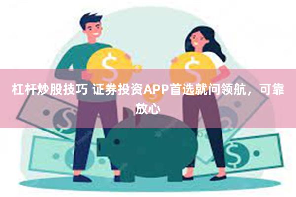 杠杆炒股技巧 证券投资APP首选就问领航，可靠放心