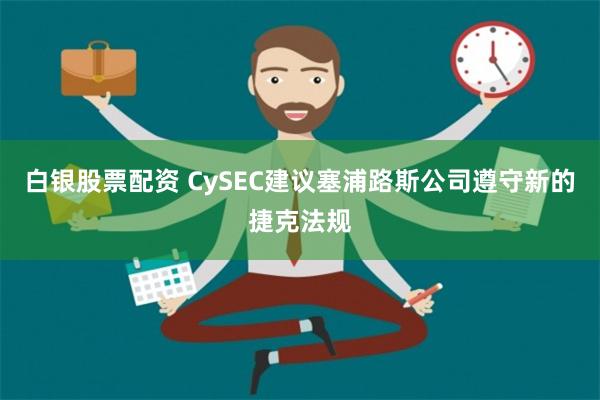 白银股票配资 CySEC建议塞浦路斯公司遵守新的捷克法规