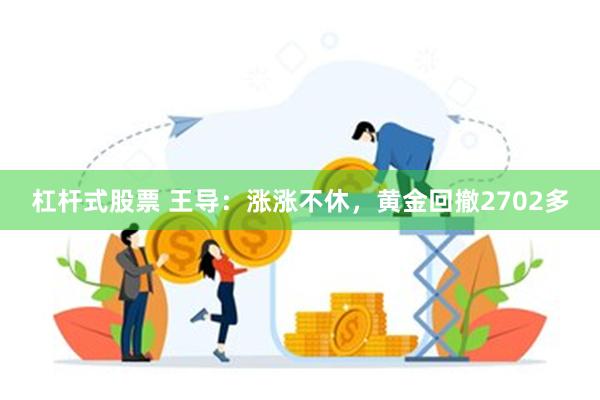 杠杆式股票 王导：涨涨不休，黄金回撤2702多