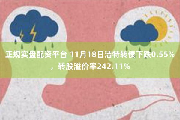 正规实盘配资平台 11月18日洁特转债下跌0.55%，转股溢价率242.11%