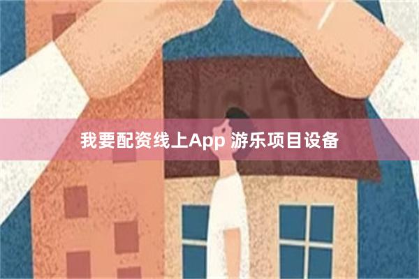 我要配资线上App 游乐项目设备