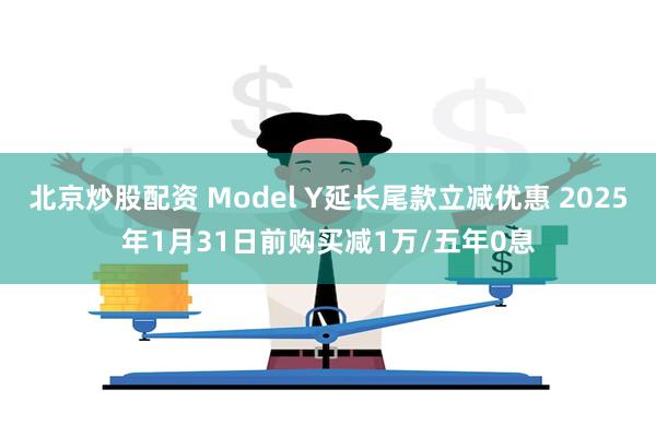 北京炒股配资 Model Y延长尾款立减优惠 2025年1月31日前购买减1万/五年0息