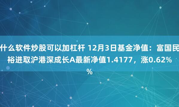 什么软件炒股可以加杠杆 12月3日基金净值：富国民裕进取沪港深成长A最新净值1.4177，涨0.62%