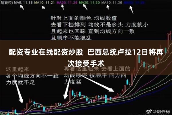 配资专业在线配资炒股  巴西总统卢拉12日将再次接受手术