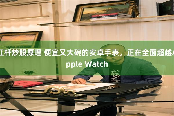 杠杆炒股原理 便宜又大碗的安卓手表，正在全面超越Apple Watch