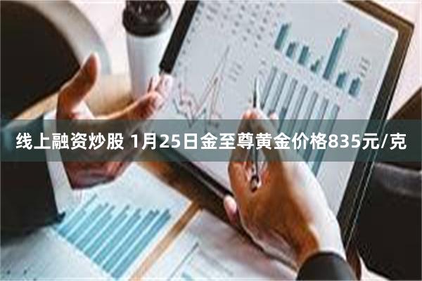 线上融资炒股 1月25日金至尊黄金价格835元/克