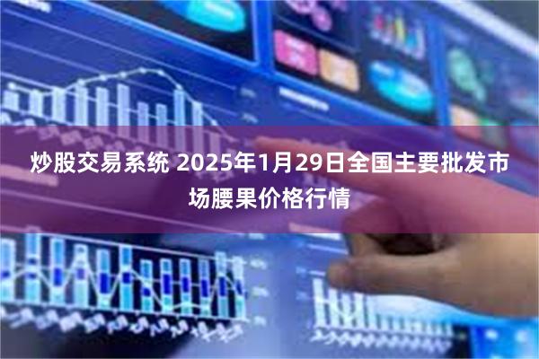 炒股交易系统 2025年1月29日全国主要批发市场腰果价格行情