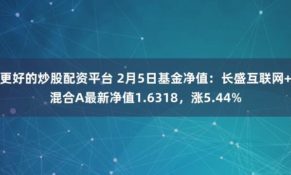 更好的炒股配资平台 2月5日基金净值：长盛互联网+混合A最新净值1.6318，涨5.44%