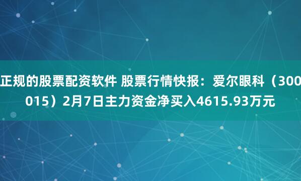 正规的股票配资软件 股票行情快报：爱尔眼科（300015）2月7日主力资金净买入4615.93万元