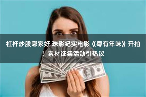 杠杆炒股哪家好 珠影纪实电影《粤有年味》开拍！素材征集活动引热议