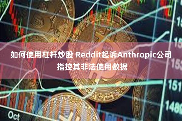 如何使用杠杆炒股 Reddit起诉Anthropic公司 指控其非法使用数据